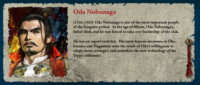 Oda Nobunaga (1534-1582) Oda Nobunaga is one of the most important people of the Sengoku period.  At the age of fifteen, Oda Nobunaga's father died, and he was forced to take over leadership of the clan. He was an expert tactician.  His most famous successes, at Okehazama and Nagashino were the result of Oda's willingness to adopt clever strategies and assimilate the new technology of the Teppo (riflemen).